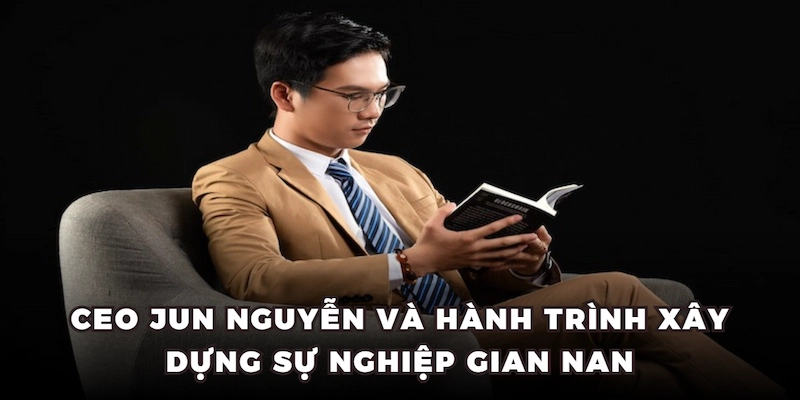 Ceo Jun Nguyễn và hành trình xây dựng sự nghiệp gian nan