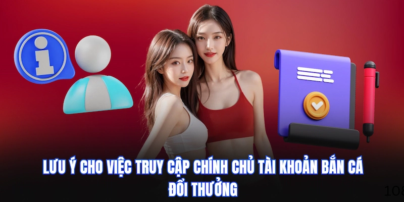 Lưu ý cho việc truy cập chính chủ tài khoản Bắn Cá Đổi Thưởng