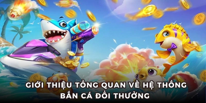 Giới thiệu tổng quan về hệ thống Bắn Cá Đổi Thưởng