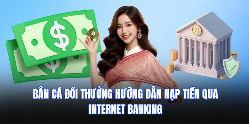 Bắn Cá Đổi Thưởng hướng dẫn nạp tiền qua Internet Banking