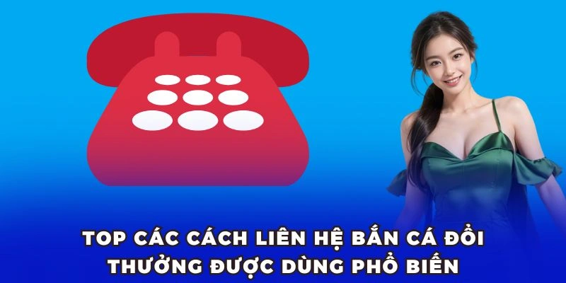 Top các cách liên hệ Bắn Cá Đổi Thưởng được dùng phổ biến